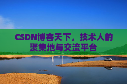 CSDN博客天下,技术人的聚集地与交流平台