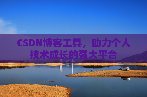 CSDN博客工具,助力个人技术成长的强大平台 CSDN博客工具,助力个人技术成长的强大平台